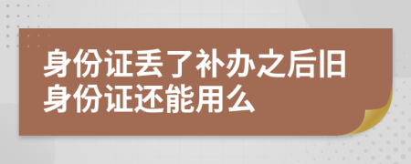 身份证丢了补办之后旧身份证还能用么