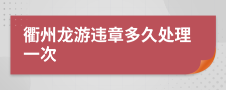 衢州龙游违章多久处理一次