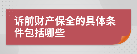 诉前财产保全的具体条件包括哪些