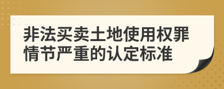 非法买卖土地使用权罪情节严重的认定标准