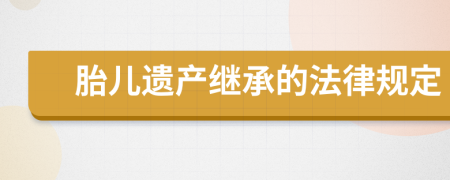 胎儿遗产继承的法律规定