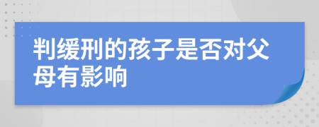 判缓刑的孩子是否对父母有影响