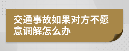 交通事故如果对方不愿意调解怎么办