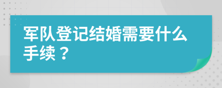 军队登记结婚需要什么手续？