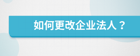 如何更改企业法人？