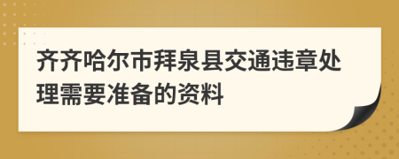 齐齐哈尔市拜泉县交通违章处理需要准备的资料