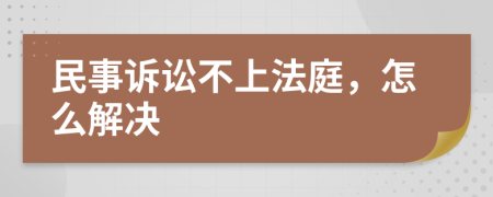 民事诉讼不上法庭，怎么解决