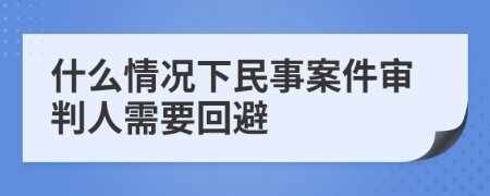 什么情况下民事案件审判人需要回避