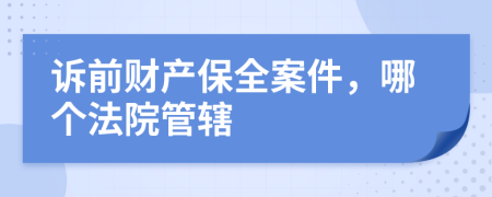 诉前财产保全案件，哪个法院管辖