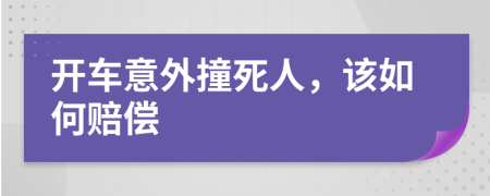 开车意外撞死人，该如何赔偿