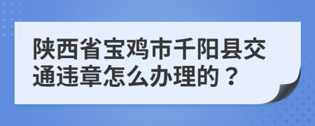 陕西省宝鸡市千阳县交通违章怎么办理的？