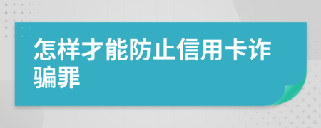 怎样才能防止信用卡诈骗罪