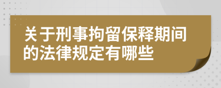 关于刑事拘留保释期间的法律规定有哪些