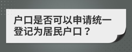 户口是否可以申请统一登记为居民户口？