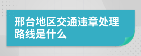 邢台地区交通违章处理路线是什么