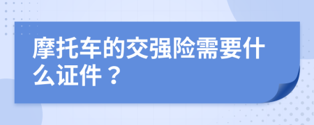 摩托车的交强险需要什么证件？