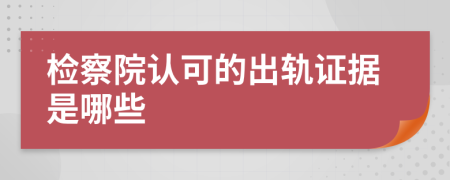 检察院认可的出轨证据是哪些