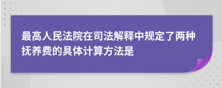 最高人民法院在司法解释中规定了两种抚养费的具体计算方法是