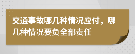 交通事故哪几种情况应付，哪几种情况要负全部责任