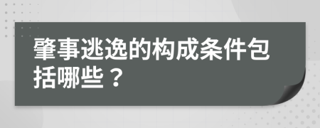 肇事逃逸的构成条件包括哪些？