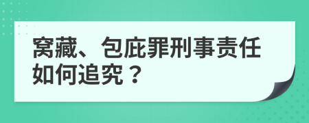 窝藏、包庇罪刑事责任如何追究？