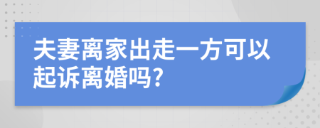 夫妻离家出走一方可以起诉离婚吗?