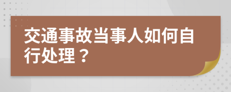 交通事故当事人如何自行处理？