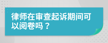 律师在审查起诉期间可以阅卷吗？