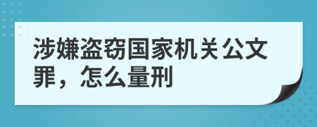 涉嫌盗窃国家机关公文罪，怎么量刑