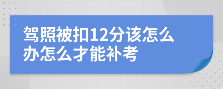 驾照被扣12分该怎么办怎么才能补考