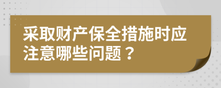 采取财产保全措施时应注意哪些问题？