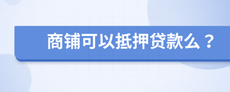 商铺可以抵押贷款么？