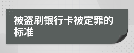 被盗刷银行卡被定罪的标准