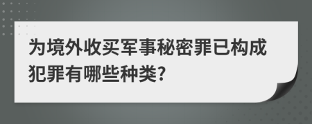 为境外收买军事秘密罪已构成犯罪有哪些种类?