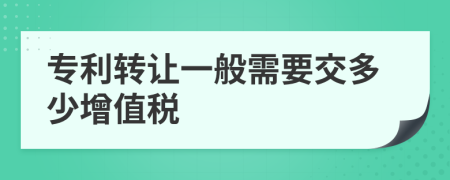 专利转让一般需要交多少增值税