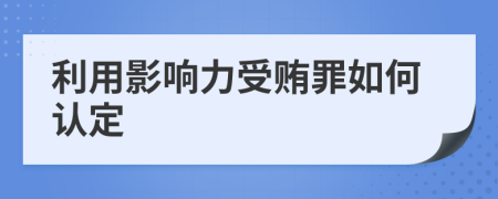 利用影响力受贿罪如何认定