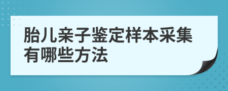 胎儿亲子鉴定样本采集有哪些方法