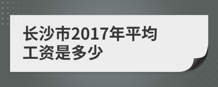 长沙市2017年平均工资是多少