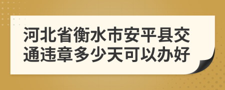 河北省衡水市安平县交通违章多少天可以办好