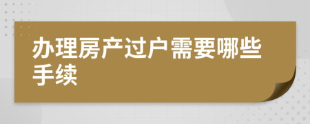 办理房产过户需要哪些手续