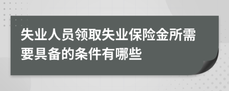 失业人员领取失业保险金所需要具备的条件有哪些