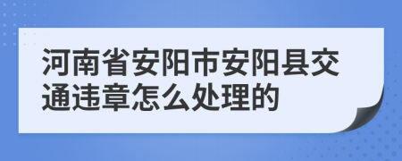 河南省安阳市安阳县交通违章怎么处理的