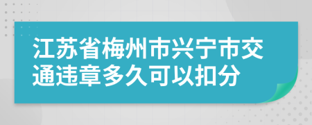 江苏省梅州市兴宁市交通违章多久可以扣分