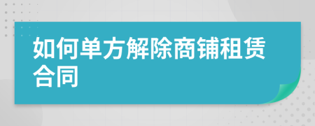 如何单方解除商铺租赁合同