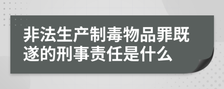 非法生产制毒物品罪既遂的刑事责任是什么