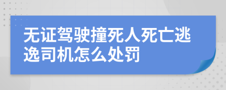 无证驾驶撞死人死亡逃逸司机怎么处罚