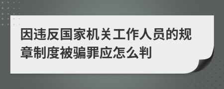 因违反国家机关工作人员的规章制度被骗罪应怎么判