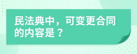 民法典中，可变更合同的内容是？