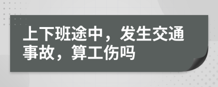 上下班途中，发生交通事故，算工伤吗