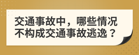 交通事故中，哪些情况不构成交通事故逃逸？